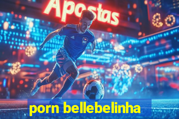 porn bellebelinha